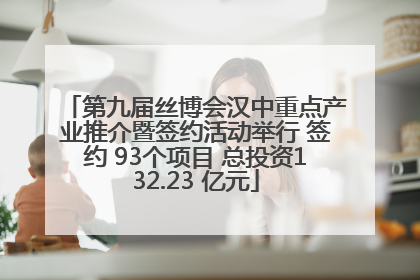 第九届丝博会汉中重点产业推介暨签约活动举行 签约 93个项目 总投资132.23 亿元