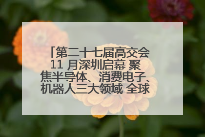 第二十七届高交会 11 月深圳启幕 聚焦半导体、消费电子、机器人三大领域 全球科技盛宴蓄势待发