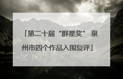 第二十届“群星奖” 泉州市四个作品入围复评