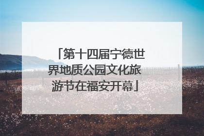 第十四届宁德世界地质公园文化旅游节在福安开幕