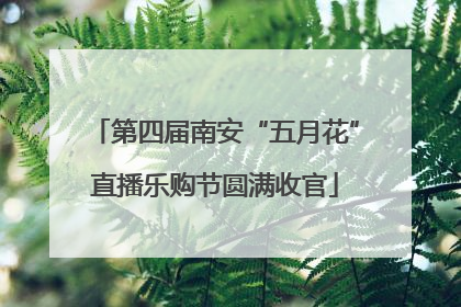 第四届南安“五月花”直播乐购节圆满收官