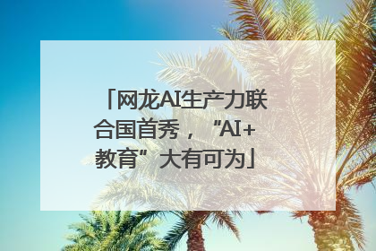网龙AI生产力联合国首秀，“AI+教育”大有可为