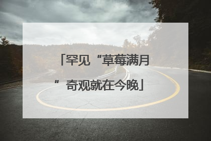 罕见“草莓满月”奇观就在今晚