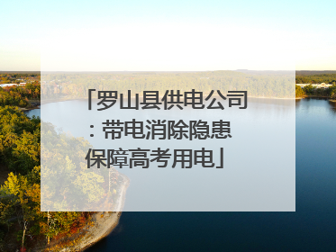 罗山县供电公司：带电消除隐患 保障高考用电