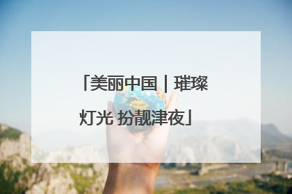 美丽中国｜璀璨灯光 扮靓津夜