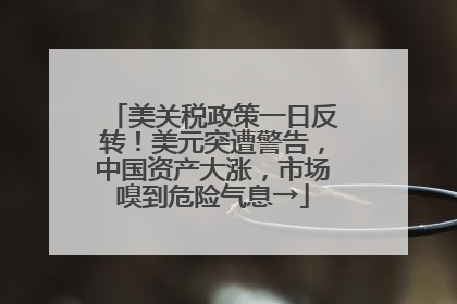 美关税政策一日反转！美元突遭警告，中国资产大涨，市场嗅到危险气息→