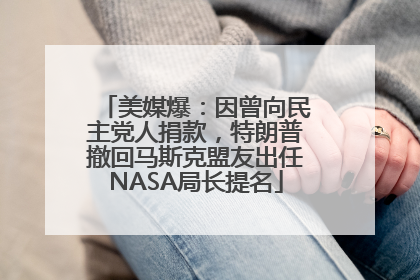 美媒爆：因曾向民主党人捐款，特朗普撤回马斯克盟友出任NASA局长提名