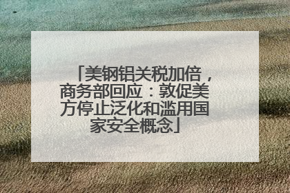 美钢铝关税加倍，商务部回应：敦促美方停止泛化和滥用国家安全概念