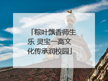 粽叶飘香师生乐 灵宝一高文化传承润校园