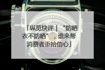 纵览快评｜“防晒衣不防晒”，谁来帮消费者重拾信心