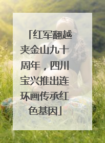红军翻越夹金山九十周年，四川宝兴推出连环画传承红色基因