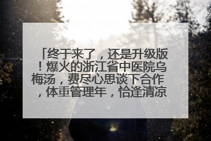 终于来了，还是升级版！爆火的浙江省中医院乌梅汤，费尽心思谈下合作，体重管理年，恰逢清凉解暑时，冲！