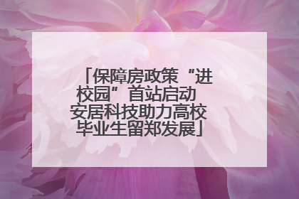 保障房政策“进校园”首站启动 安居科技助力高校毕业生留郑发展