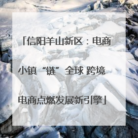 信阳羊山新区：电商小镇“链”全球 跨境电商点燃发展新引擎
