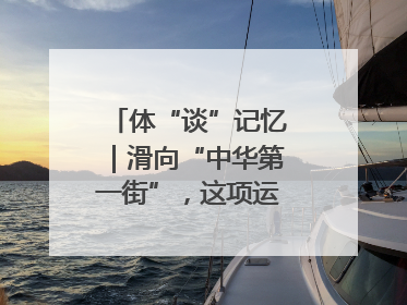 体“谈”记忆｜滑向“中华第一街”，这项运动酷炫十足！