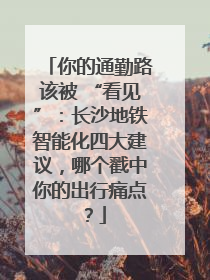 你的通勤路该被 “看见”：长沙地铁智能化四大建议，哪个戳中你的出行痛点？