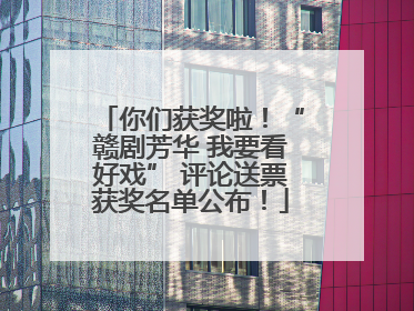 你们获奖啦！“赣剧芳华 我要看好戏” 评论送票获奖名单公布！
