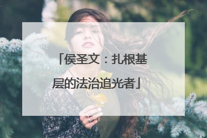 侯圣文：扎根基层的法治追光者