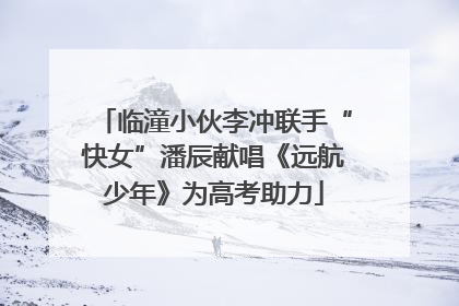 临潼小伙李冲联手“快女”潘辰献唱《远航少年》为高考助力