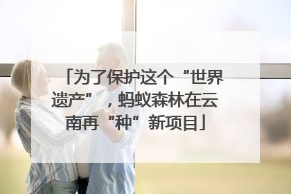 为了保护这个“世界遗产”，蚂蚁森林在云南再“种”新项目