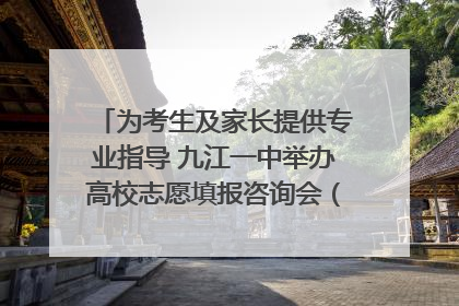 为考生及家长提供专业指导 九江一中举办高校志愿填报咨询会（组图｜视频）