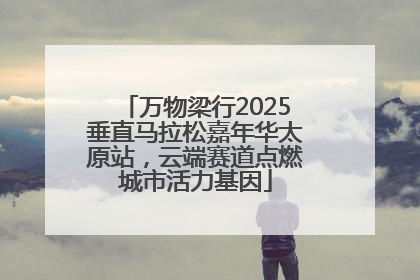 万物梁行2025垂直马拉松嘉年华太原站，云端赛道点燃城市活力基因