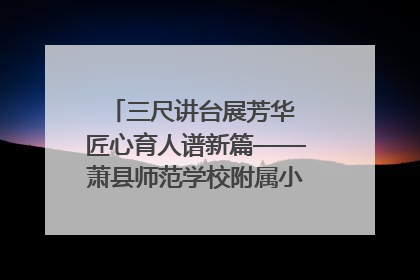 三尺讲台展芳华 匠心育人谱新篇——萧县师范学校附属小学第十三届班主任基本功大赛圆满举办