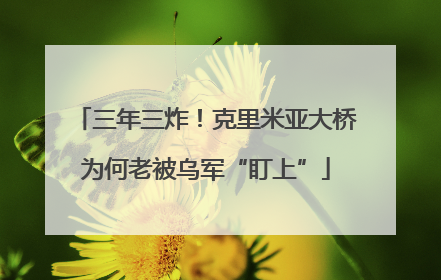 三年三炸！克里米亚大桥为何老被乌军“盯上”