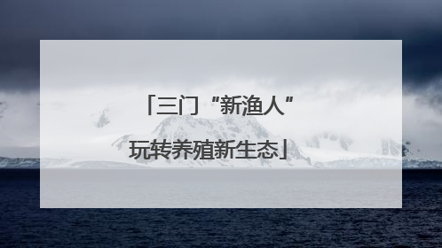 三门“新渔人”玩转养殖新生态