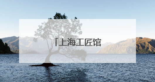 上海工匠馆焕新归来