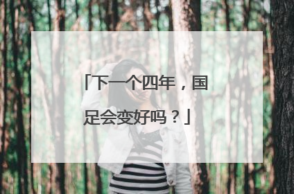 下一个四年，国足会变好吗？