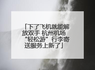 下了飞机就能解放双手 杭州机场“轻松游”行李寄送服务上新了
