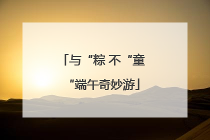 与“粽 不“童“端午奇妙游