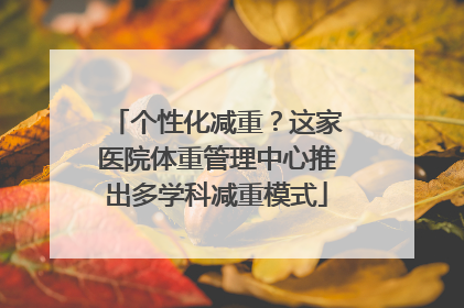 个性化减重？这家医院体重管理中心推出多学科减重模式