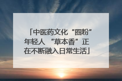 中医药文化“圈粉”年轻人 “草本香”正在不断融入日常生活