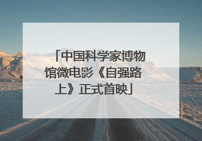 中国科学家博物馆微电影《自强路上》正式首映