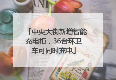 中央大街新增智能充电柜，36台环卫车可同时充电