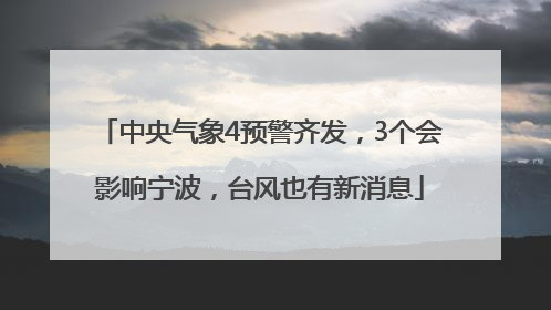 中央气象4预警齐发，3个会影响宁波，台风也有新消息