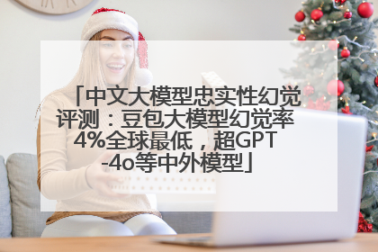 中文大模型忠实性幻觉评测：豆包大模型幻觉率4%全球最低，超GPT-4o等中外模型