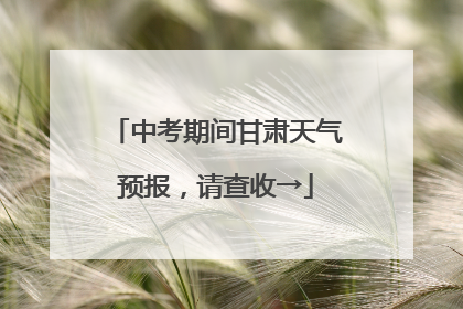中考期间甘肃天气预报，请查收→
