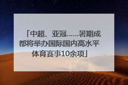 中超、亚冠……暑期成都将举办国际国内高水平体育赛事10余项