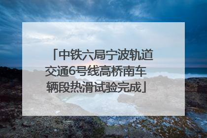 中铁六局宁波轨道交通6号线高桥南车辆段热滑试验完成