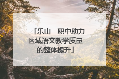 乐山一职中助力区域语文教学质量的整体提升