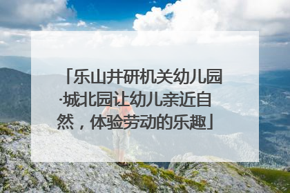乐山井研机关幼儿园·城北园让幼儿亲近自然，体验劳动的乐趣