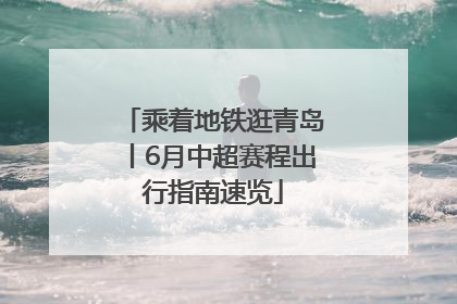 乘着地铁逛青岛丨6月中超赛程出行指南速览