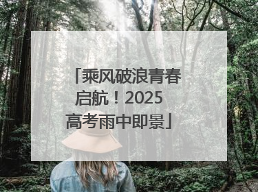 乘风破浪青春启航！2025高考雨中即景
