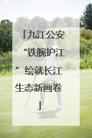 九江公安“铁腕护江”绘就长江生态新画卷
