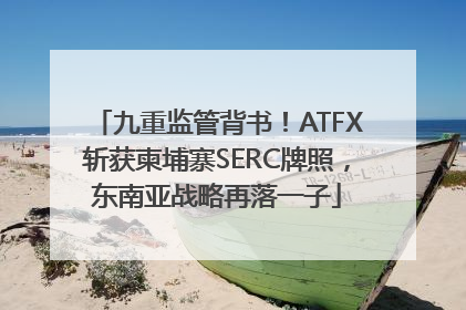 九重监管背书！ATFX斩获柬埔寨SERC牌照，东南亚战略再落一子