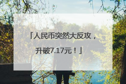 人民币突然大反攻，升破7.17元！