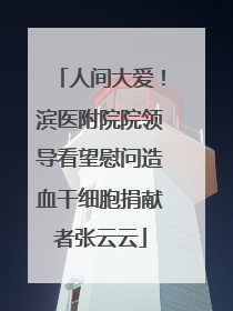 人间大爱！滨医附院院领导看望慰问造血干细胞捐献者张云云